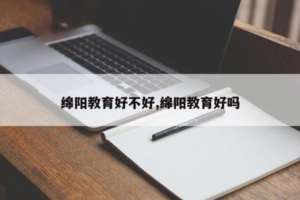 绵阳教育好不好,绵阳教育好吗